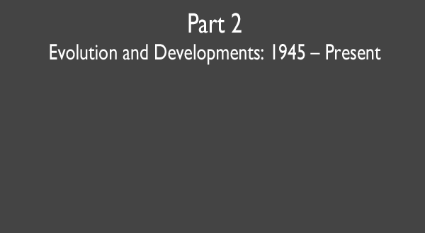 Part 2 -- Evolution and Developments: 1945 – Present