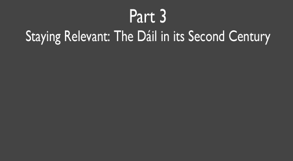 Part 3 -- Staying Relevant: The Dáil in its Second Century